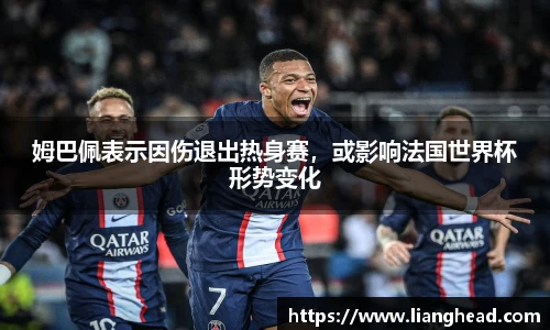 姆巴佩表示因伤退出热身赛，或影响法国世界杯形势变化