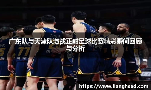 广东队与天津队激战正酣足球比赛精彩瞬间回顾与分析
