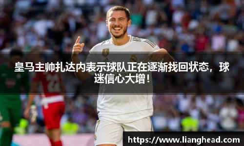 皇马主帅扎达内表示球队正在逐渐找回状态，球迷信心大增！