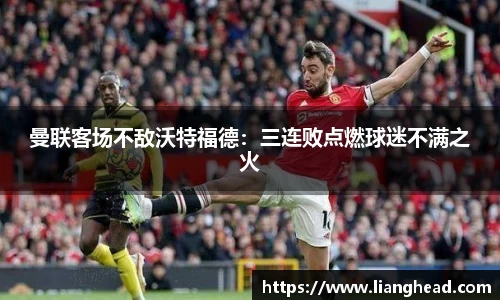 曼联客场不敌沃特福德：三连败点燃球迷不满之火