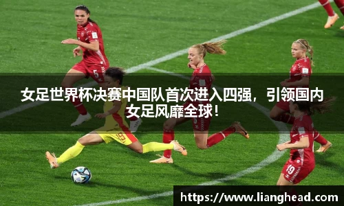 女足世界杯决赛中国队首次进入四强，引领国内女足风靡全球！
