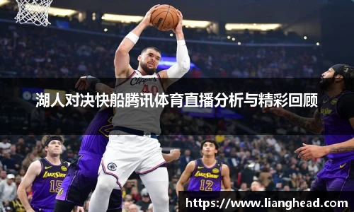 湖人对决快船腾讯体育直播分析与精彩回顾