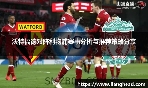 沃特福德对阵利物浦赛事分析与推荐策略分享