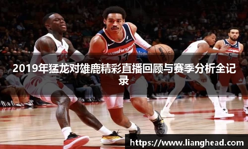 2019年猛龙对雄鹿精彩直播回顾与赛季分析全记录
