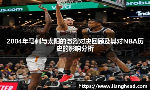 2004年马刺与太阳的激烈对决回顾及其对NBA历史的影响分析