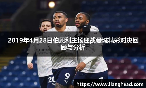 2019年4月28日伯恩利主场迎战曼城精彩对决回顾与分析