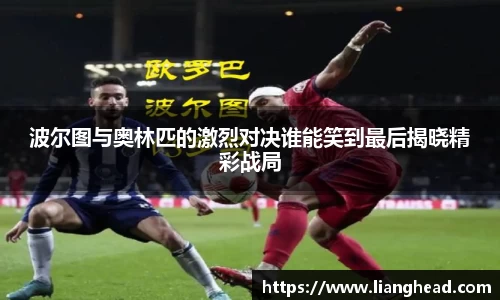 波尔图与奥林匹的激烈对决谁能笑到最后揭晓精彩战局