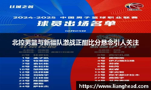 北控男篮与新疆队激战正酣比分悬念引人关注