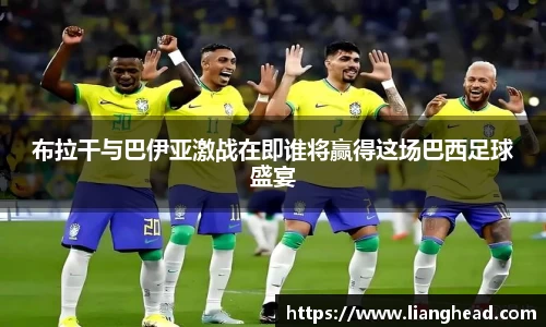 布拉干与巴伊亚激战在即谁将赢得这场巴西足球盛宴