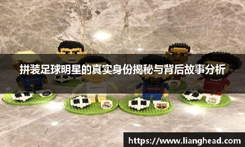 拼装足球明星的真实身份揭秘与背后故事分析