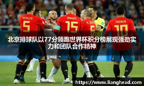北京排球队以77分领跑世界杯积分榜展现强劲实力和团队合作精神
