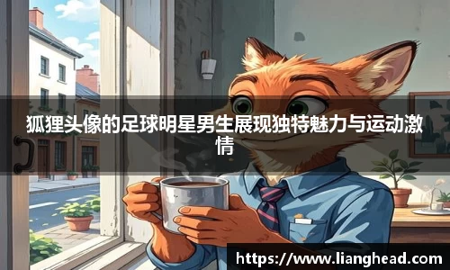 狐狸头像的足球明星男生展现独特魅力与运动激情