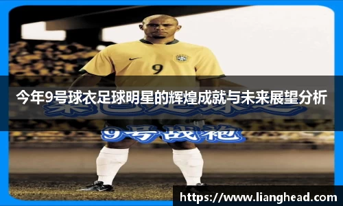 今年9号球衣足球明星的辉煌成就与未来展望分析