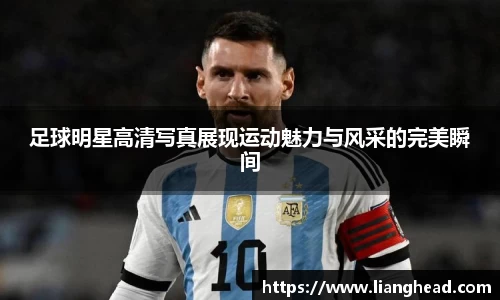 足球明星高清写真展现运动魅力与风采的完美瞬间