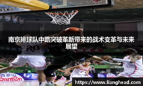 南京排球队中路突破革新带来的战术变革与未来展望