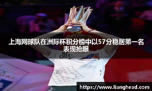 上海网球队在洲际杯积分榜中以57分稳居第一名表现抢眼