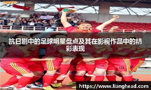 抗日剧中的足球明星盘点及其在影视作品中的精彩表现