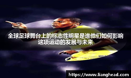 全球足球舞台上的标志性明星是谁他们如何影响这项运动的发展与未来